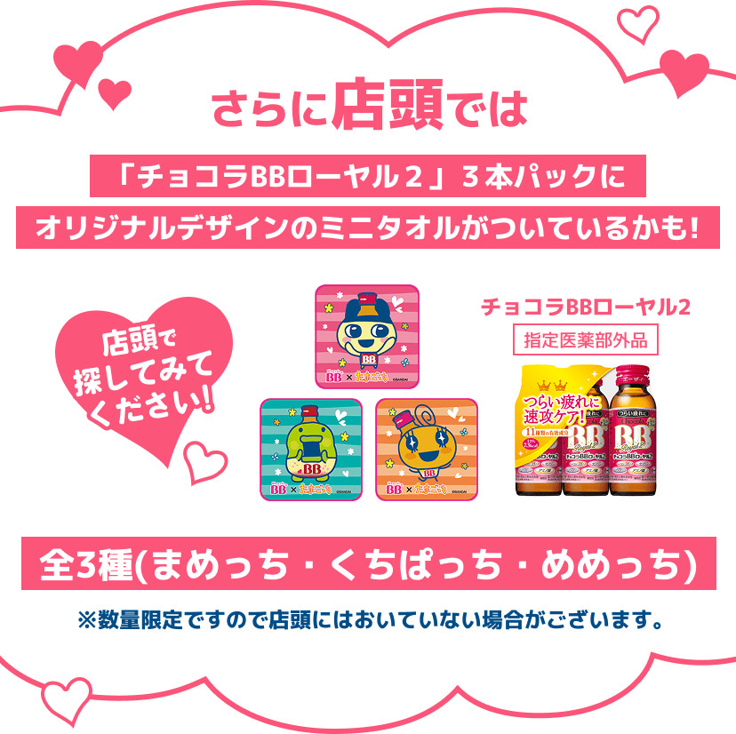 
      さらに店頭では「チョコラBBローヤル２」３本パックにオリジナルデザインのミニタオルがついているかも!　店頭で探してみてください!　チョコラBBローヤル2　全3種(まめっち・くちぱっち・めめっち)※数量限定ですので店頭にはおいていない場合がございます。