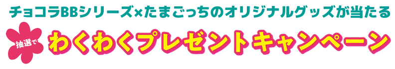 チョコラBBシリーズ×たまごっちのオリジナルグッズが当たる わくわくプレゼントキャンペーン