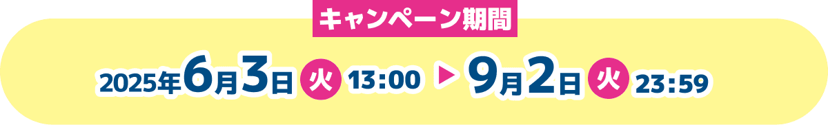 キャンペーン期間　2025年6月3日（火）13：00〜9月2日（火）23：59