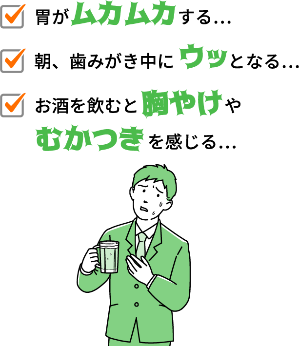 胃がムカムカする...朝、歯磨き中にウッとなる.... お酒を飲むと胸やけやむかつきを感じる...