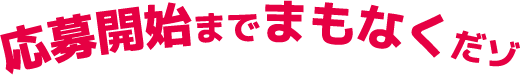 応募開始までまもなくだゾ