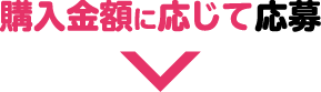 購入金額に応じて応募