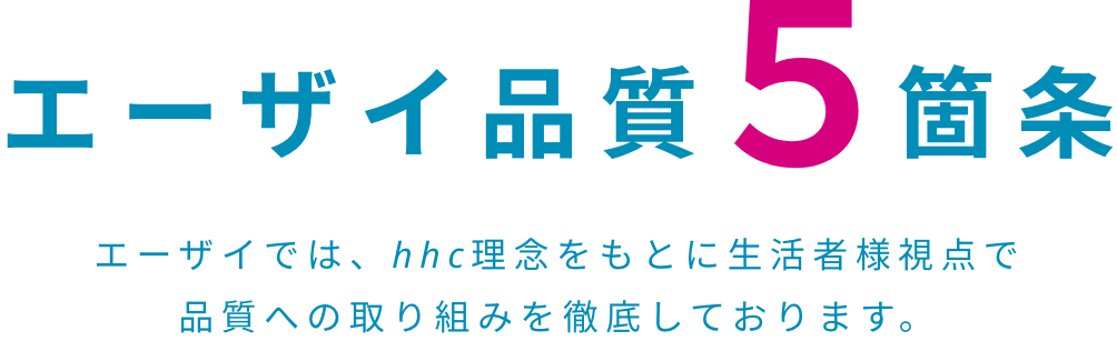 エーザイ品質5箇条 エーザイでは、hhc理念をもとに生活者様視点で品質への取り組みを徹底しております。