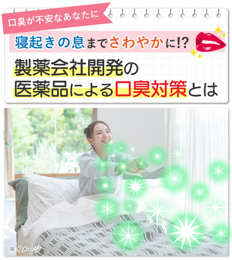 口臭が不安なあなたに寝起きの息までさわやかに!?製薬会社開発の医薬品による口臭対策とは